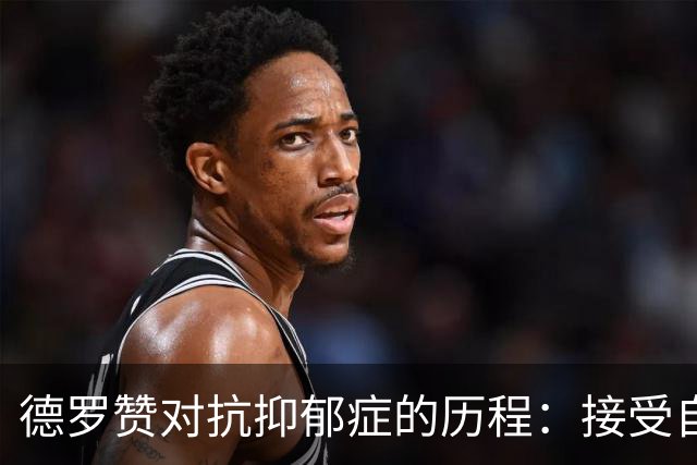 德罗赞对抗抑郁症的历程：接受自己不完美 提醒自己“你很重要”