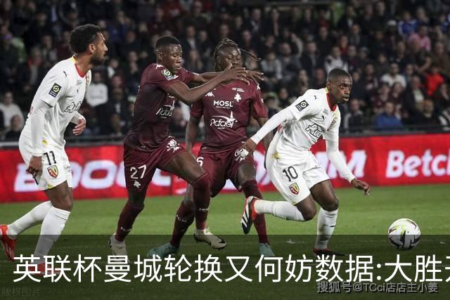 英联杯曼城轮换又何妨?数据:大胜开启卫冕征程